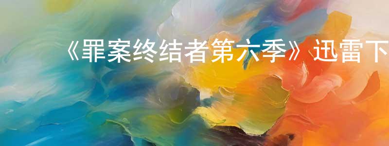 陈秀翠发布《罪案终结者第六季》迅雷下载/在线观看-犯罪历史-美剧天堂